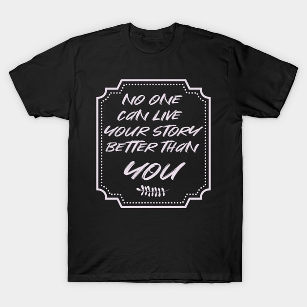 No One Can Live Your Story Better Than You T-Shirt by aaallsmiles